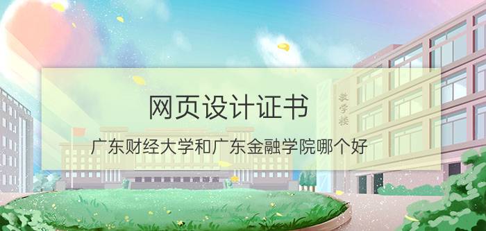 网页设计证书 广东财经大学和广东金融学院哪个好？